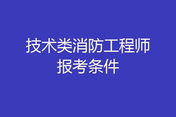 技术类消防工程师报考条件