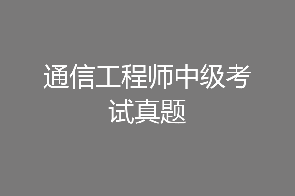 通信工程师中级考试真题
