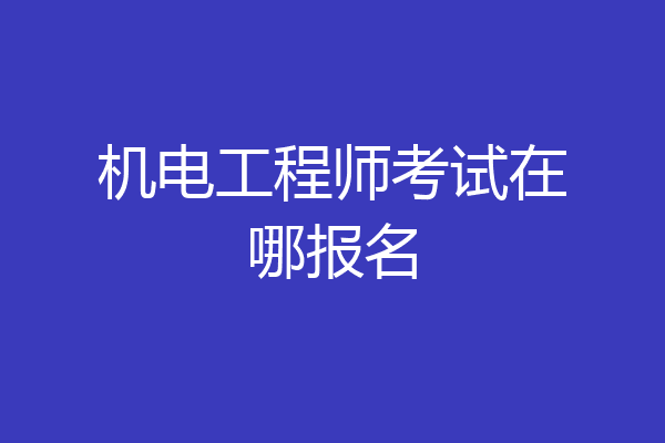 机电工程师考试在哪报名