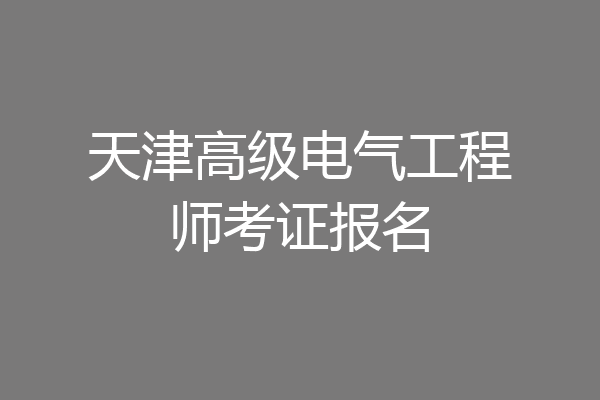 天津高级电气工程师考证报名