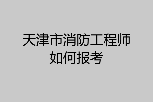 天津市消防工程师如何报考