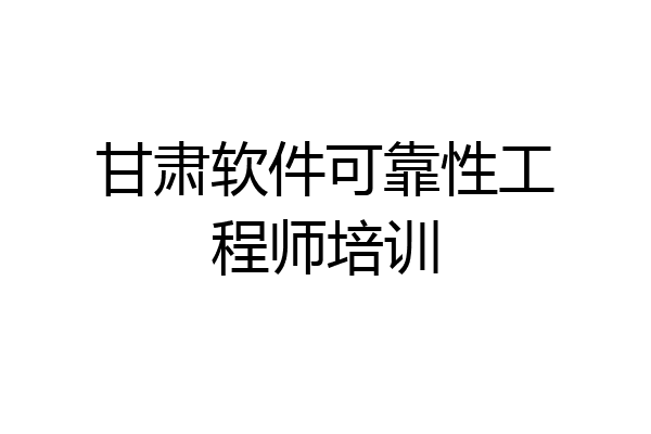 甘肃软件可靠性工程师培训