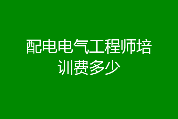 配电电气工程师培训费多少