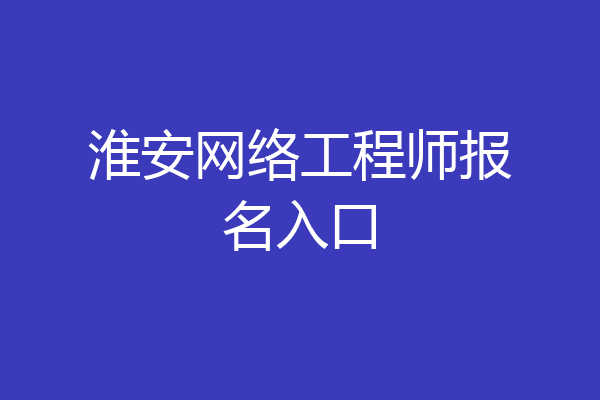 淮安网络工程师报名入口