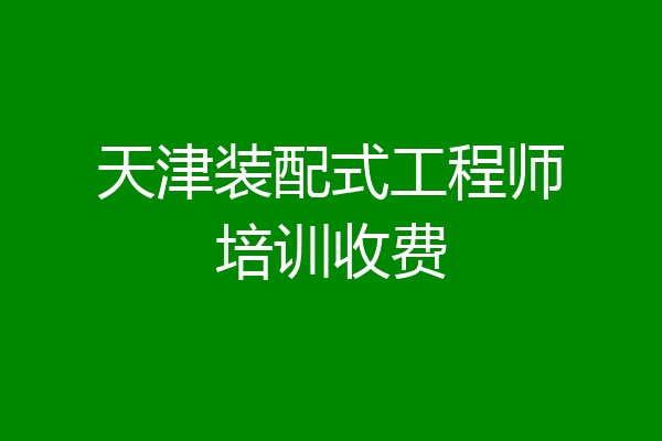 天津装配式工程师培训收费