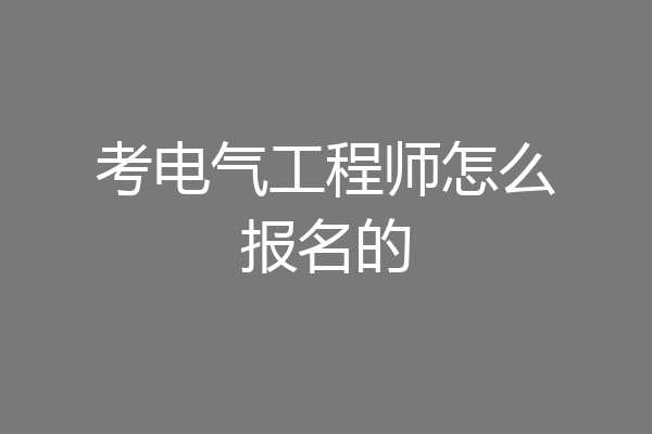 考电气工程师怎么报名的