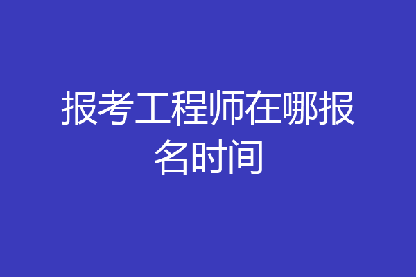 报考工程师在哪报名时间
