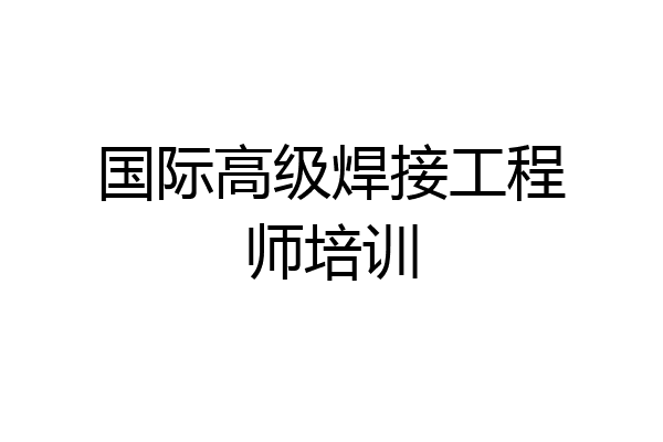 国际高级焊接工程师培训