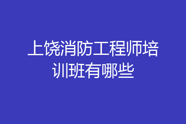 上饶消防工程师培训班有哪些