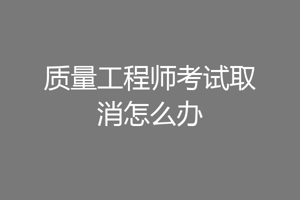 质量工程师考试取消怎么办