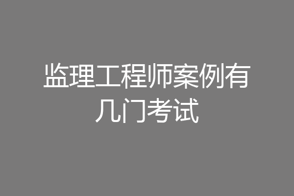 监理工程师案例有几门考试