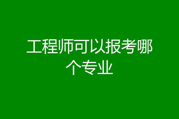 工程师可以报考哪个专业