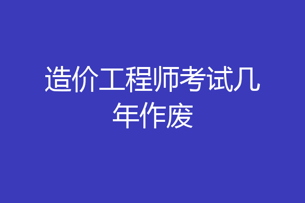 造价工程师考试几年作废