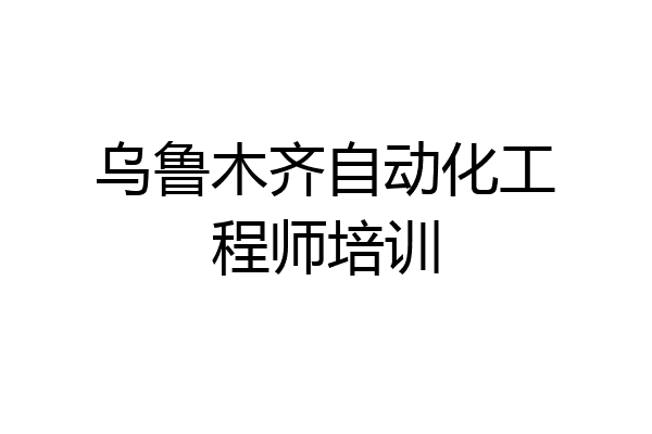 乌鲁木齐自动化工程师培训