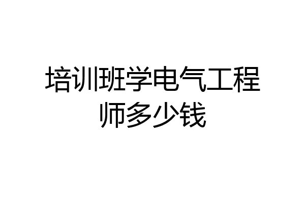培训班学电气工程师多少钱