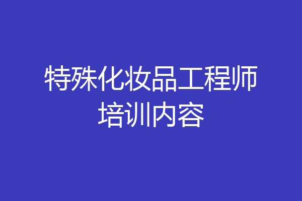 特殊化妆品工程师培训内容