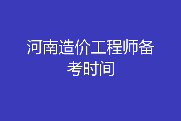 河南造价工程师备考时间