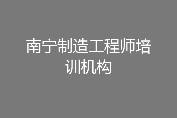 南宁制造工程师培训机构