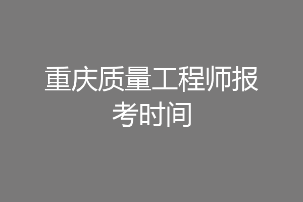 重庆质量工程师报考时间