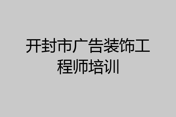开封市广告装饰工程师培训