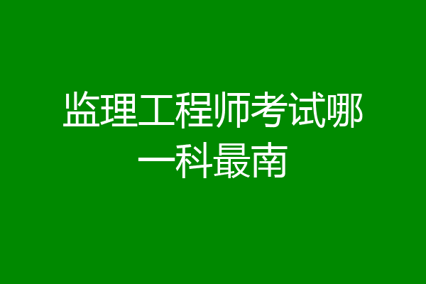 监理工程师考试哪一科最南