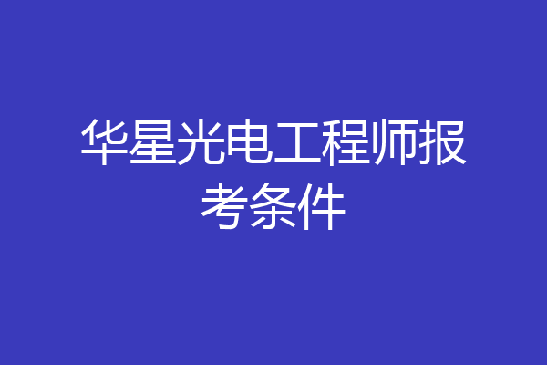 华星光电工程师报考条件