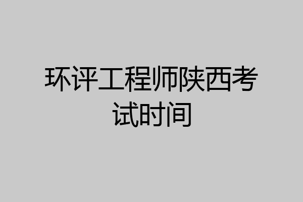 环评工程师陕西考试时间