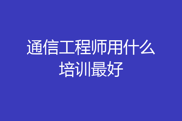 通信工程师用什么培训最好