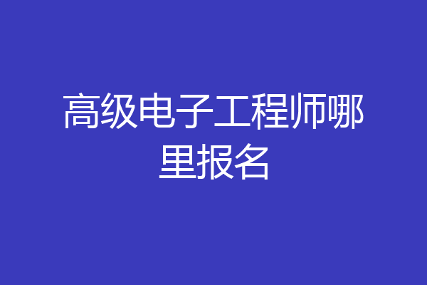 高级电子工程师哪里报名