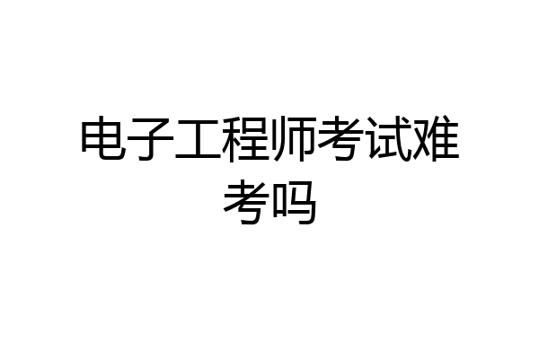 电子工程师考试难考吗