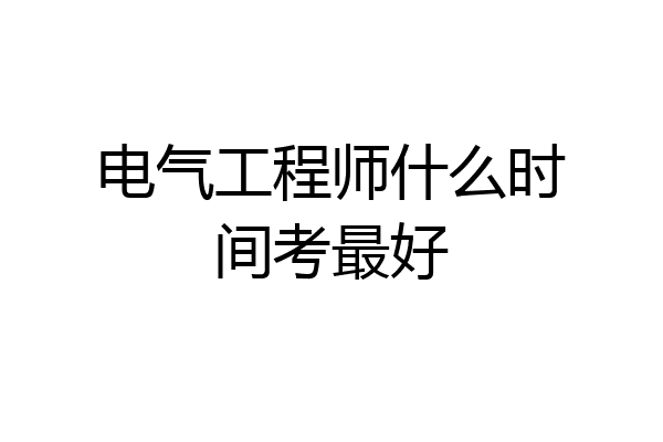 电气工程师什么时间考最好