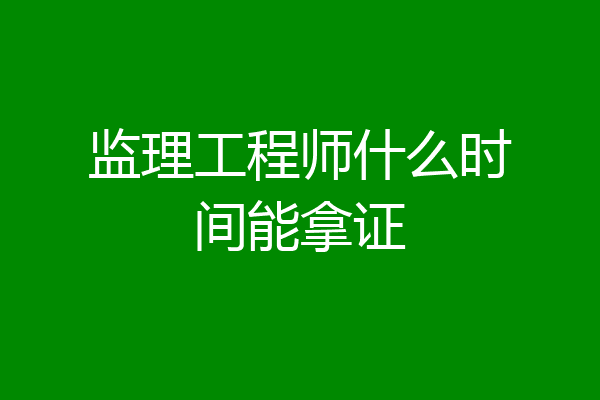 监理工程师什么时间能拿证