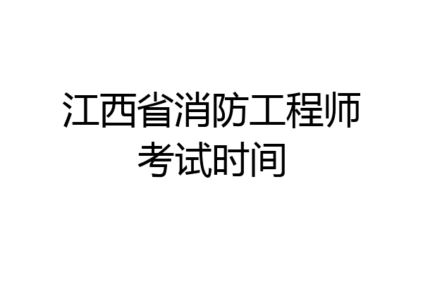 江西省消防工程师考试时间
