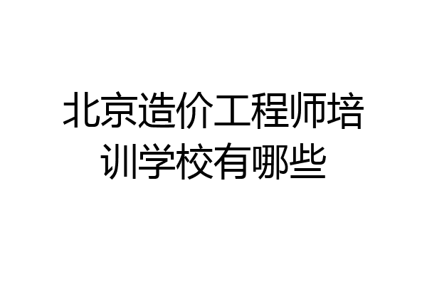 北京造价工程师培训学校有哪些