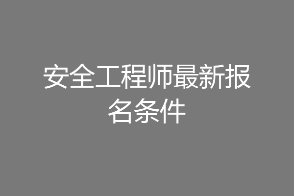 安全工程师最新报名条件