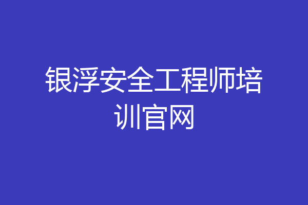 银浮安全工程师培训官网