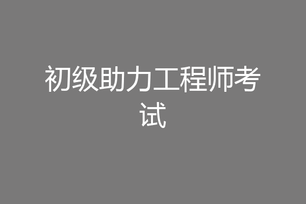 初级助力工程师考试