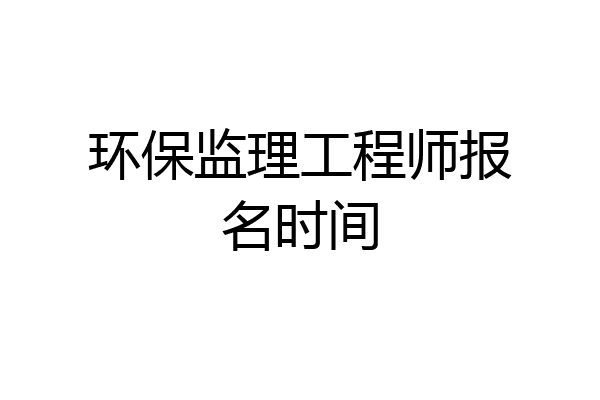 环保监理工程师报名时间