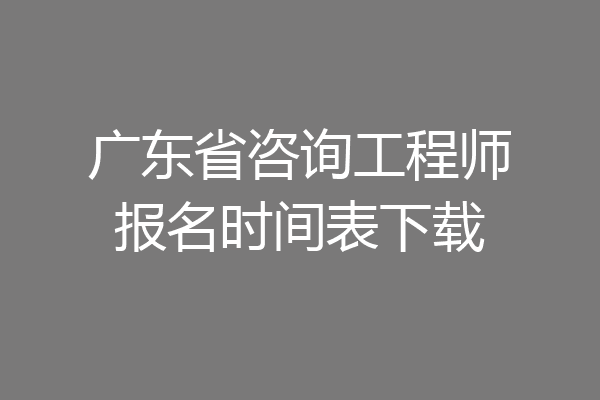 广东省咨询工程师报名时间表下载
