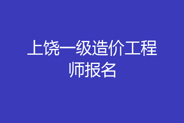 上饶一级造价工程师报名