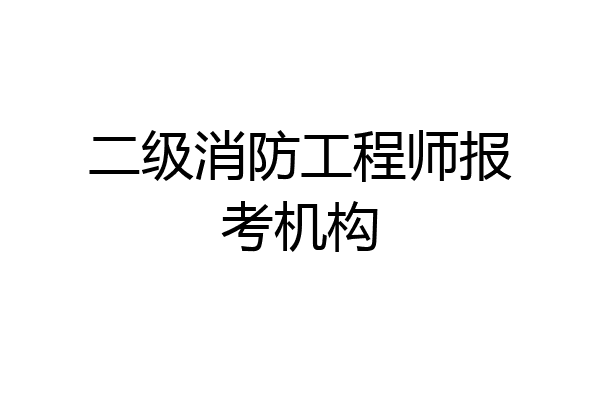 二级消防工程师报考机构