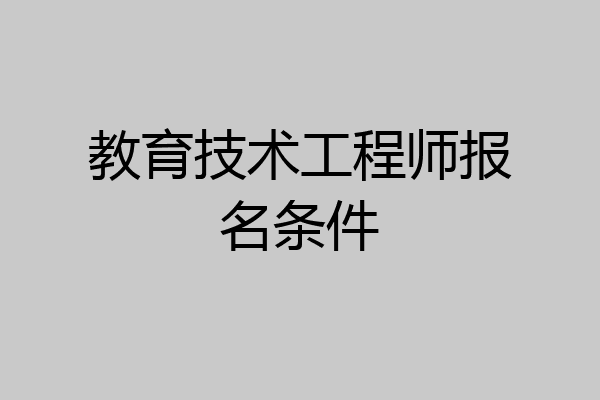 教育技术工程师报名条件