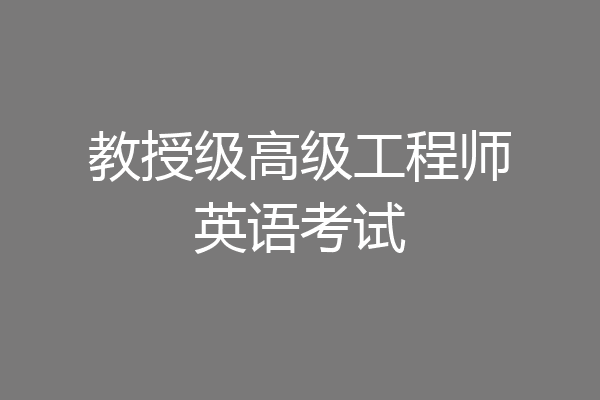 教授级高级工程师英语考试