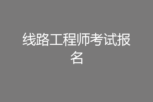 线路工程师考试报名