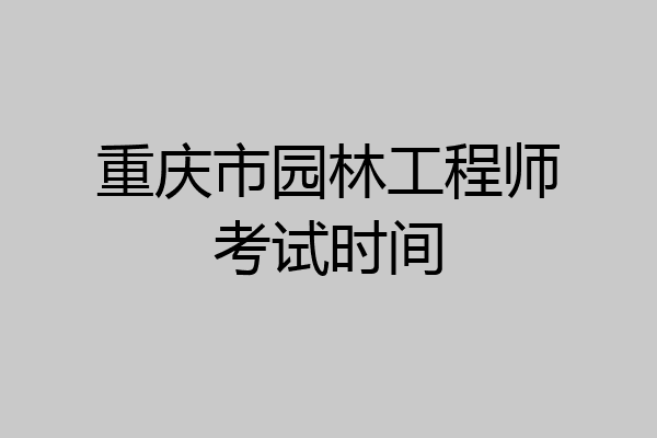 重庆市园林工程师考试时间