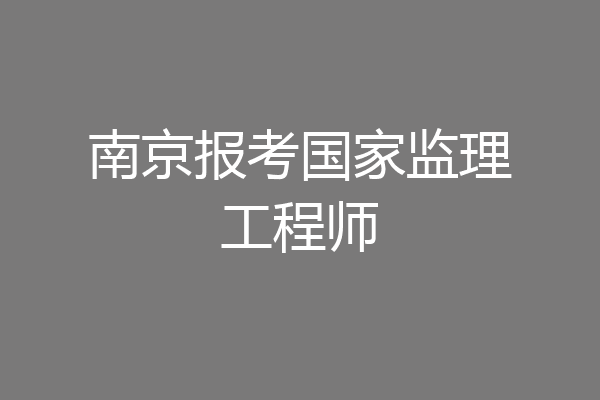 南京报考国家监理工程师