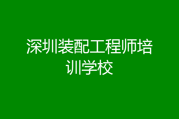 深圳装配工程师培训学校