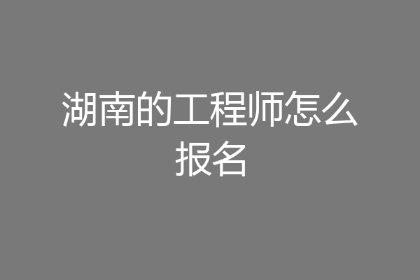 湖南的工程师怎么报名