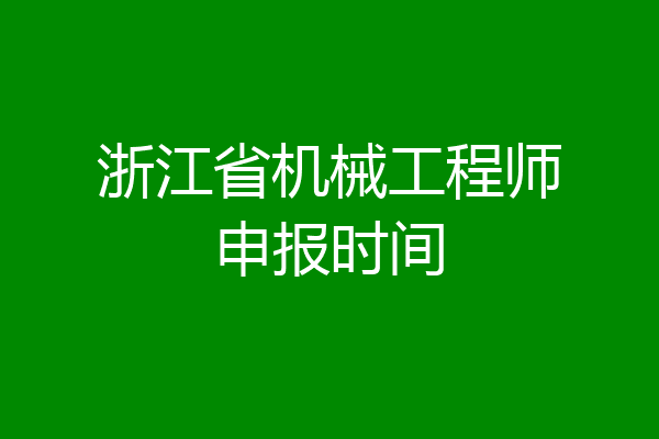 浙江省机械工程师申报时间