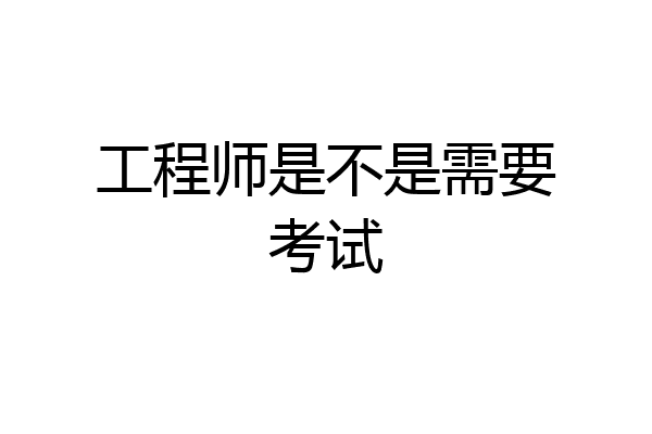 工程师是不是需要考试